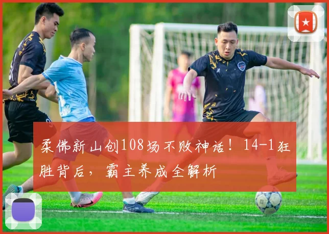柔佛新山创108场不败神话！14-1狂胜背后，霸主养成全解析