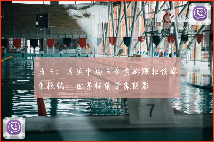 马卡：马竞中场卡多索脚踝扭伤赛季报销，世界杯前景蒙阴影