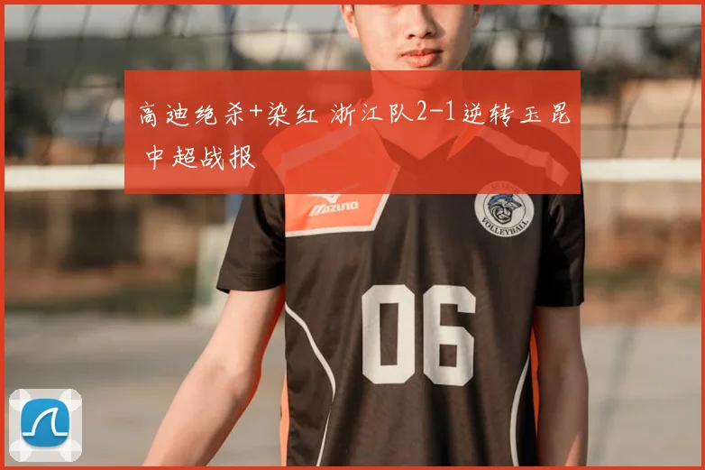 高迪绝杀+染红 浙江队2-1逆转玉昆 中超战报