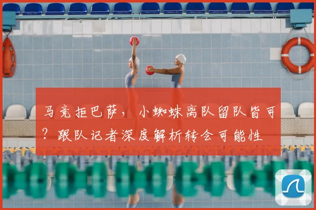 马竞拒巴萨,小蜘蛛离队留队皆可?跟队记者深度解析转会可能性