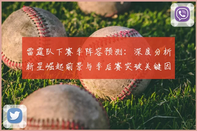 雷霆队下赛季阵容预测:深度分析新星崛起前景与季后赛突破关键因素