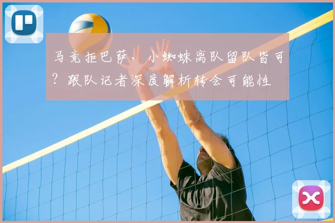 马竞拒巴萨,小蜘蛛离队留队皆可?跟队记者深度解析转会可能性