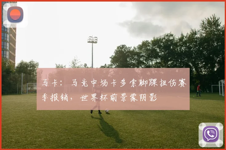 马卡：马竞中场卡多索脚踝扭伤赛季报销，世界杯前景蒙阴影