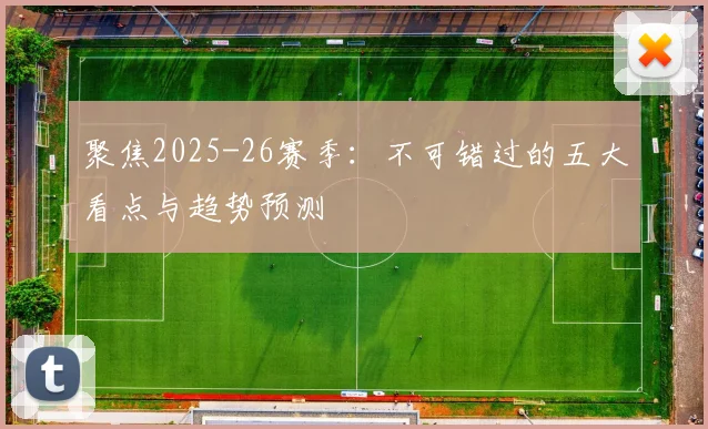 聚焦2025-26赛季：不可错过的五大看点与趋势预测